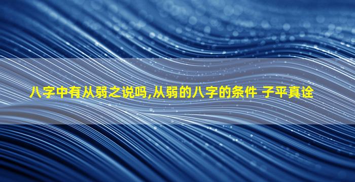 八字中有从弱之说吗,从弱的八字的条件 子平真诠